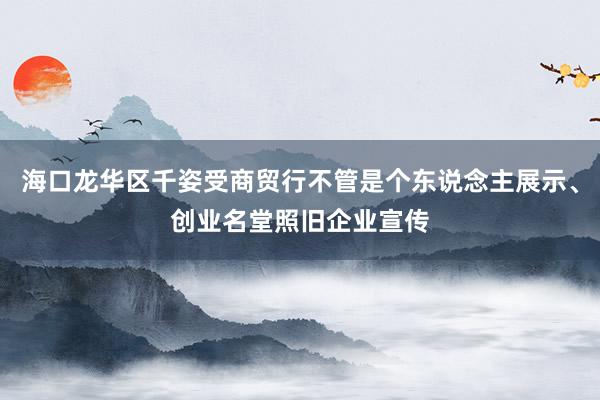海口龙华区千姿受商贸行不管是个东说念主展示、创业名堂照旧企业宣传