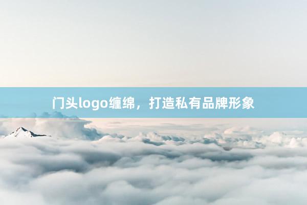 门头logo缠绵，打造私有品牌形象