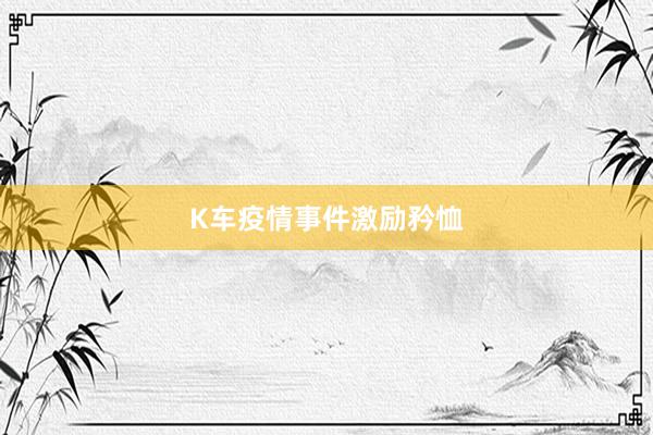 K车疫情事件激励矜恤