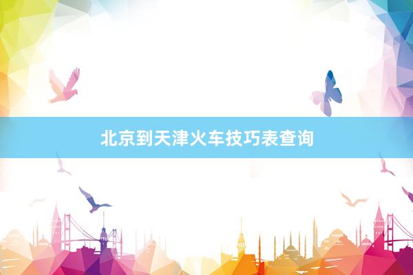 北京到天津火车技巧表查询